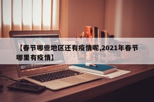 【春节哪些地区还有疫情呢,2021年春节哪里有疫情】