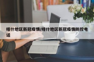 喀什地区新冠疫情/喀什地区新冠疫情防控电话