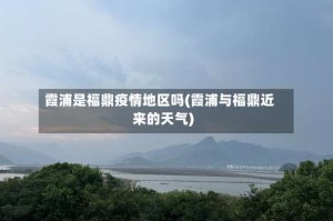 霞浦是福鼎疫情地区吗(霞浦与福鼎近来的天气)