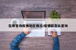 在哪查询疫情地区情况/疫情区怎么查询
