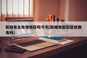 新塘有无疫情地区吗今天(新塘有新型冠状病毒吗)