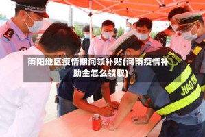 南阳地区疫情期间领补贴(河南疫情补助金怎么领取)