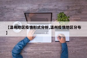 【温州地区疫情形式分析,温州疫情地区分布】