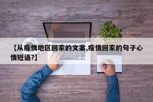 【从疫情地区回家的文案,疫情回家的句子心情短语?】