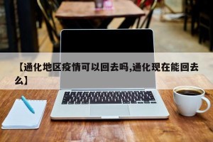 【通化地区疫情可以回去吗,通化现在能回去么】