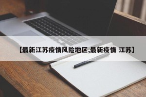 【最新江苏疫情风险地区,最新疫情 江苏】