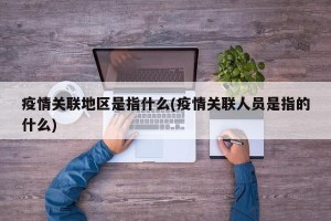 疫情关联地区是指什么(疫情关联人员是指的什么)