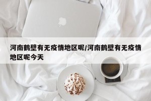 河南鹤壁有无疫情地区呢/河南鹤壁有无疫情地区呢今天