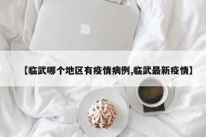 【临武哪个地区有疫情病例,临武最新疫情】