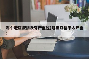 哪个地区疫情没有严重过(哪里疫情不太严重)