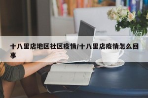 十八里店地区社区疫情/十八里店疫情怎么回事
