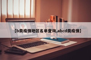 【b类疫情地区名单查询,abcd类疫情】