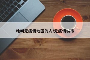 啥叫无疫情地区的人/无疫情城市