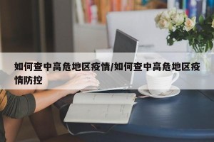 如何查中高危地区疫情/如何查中高危地区疫情防控