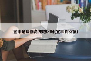 宜丰是疫情高发地区吗(宜丰县疫情)