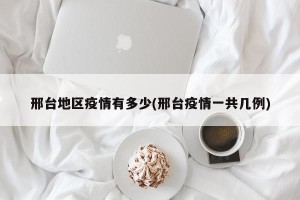 邢台地区疫情有多少(邢台疫情一共几例)