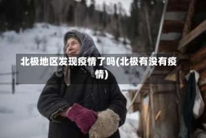 北极地区发现疫情了吗(北极有没有疫情)