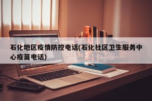 石化地区疫情防控电话(石化社区卫生服务中心疫苗电话)