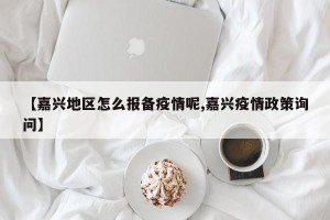 【嘉兴地区怎么报备疫情呢,嘉兴疫情政策询问】