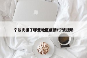 宁波支援了哪些地区疫情/宁波援助