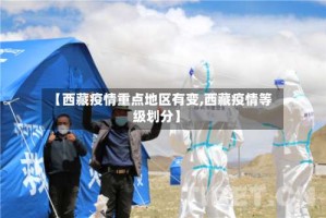 【西藏疫情重点地区有变,西藏疫情等级划分】