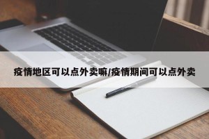 疫情地区可以点外卖嘛/疫情期间可以点外卖