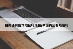 国内还有疫情地区吗现在/中国内还有疫情吗