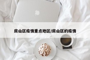 房山区疫情重点地区/房山区的疫情