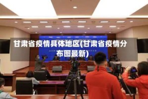 甘肃省疫情具体地区(甘肃省疫情分布图最新)