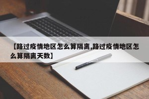 【路过疫情地区怎么算隔离,路过疫情地区怎么算隔离天数】