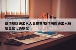 疫情地区进出入人员排查/疫情防控进出人员信息登记表模板