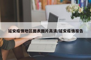 延安疫情地区图表图片高清/延安疫情报告