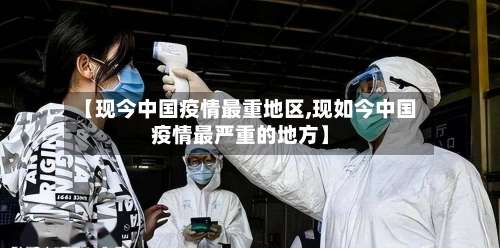 【现今中国疫情最重地区,现如今中国疫情最严重的地方】-第1张图片