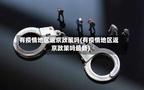 有疫情地区返京政策吗(有疫情地区返京政策吗最新)-第1张图片