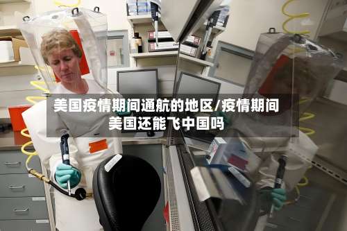 美国疫情期间通航的地区/疫情期间美国还能飞中国吗-第3张图片