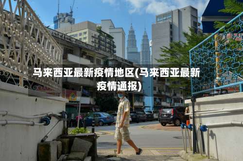 马来西亚最新疫情地区(马来西亚最新疫情通报)-第1张图片