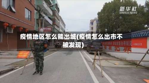 疫情地区怎么能出城(疫情怎么出市不被发现)-第3张图片