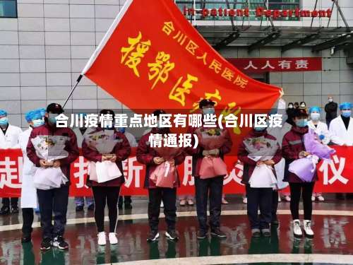 合川疫情重点地区有哪些(合川区疫情通报)-第2张图片