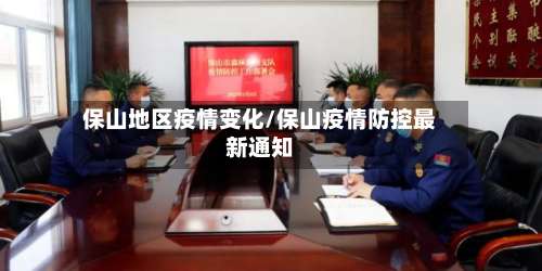 保山地区疫情变化/保山疫情防控最新通知-第2张图片