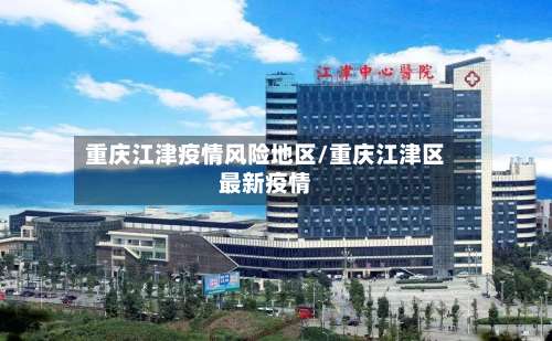 重庆江津疫情风险地区/重庆江津区最新疫情-第1张图片