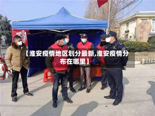 【淮安疫情地区划分最新,淮安疫情分布在哪里】-第3张图片