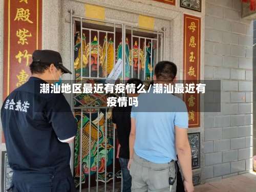 潮汕地区最近有疫情么/潮汕最近有疫情吗-第1张图片