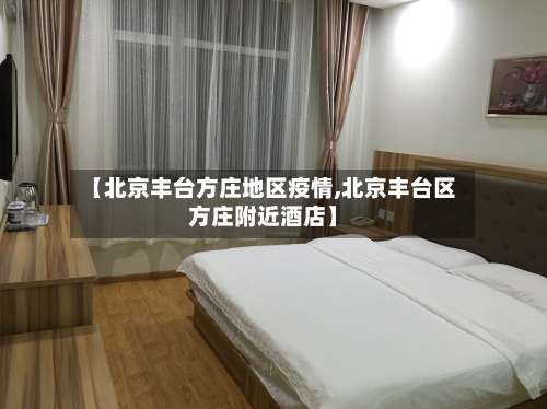 【北京丰台方庄地区疫情,北京丰台区方庄附近酒店】-第1张图片