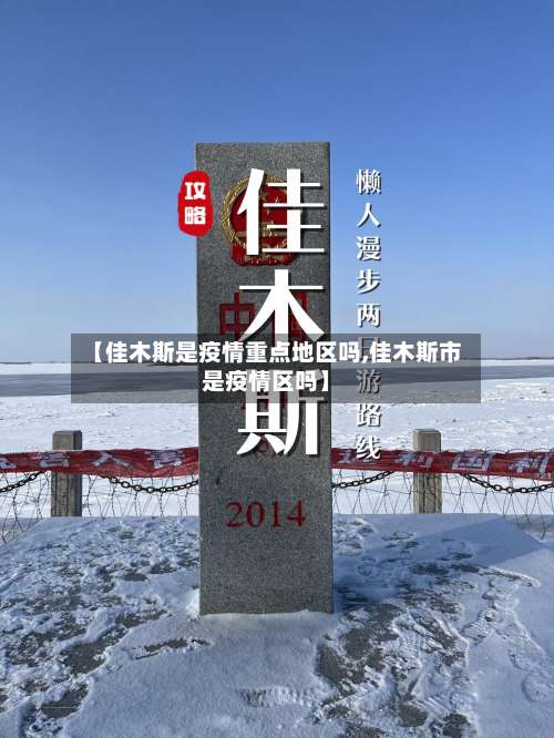 【佳木斯是疫情重点地区吗,佳木斯市是疫情区吗】-第3张图片