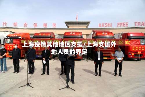 上海疫情其他地区支援/上海支援外地人员的界定-第1张图片