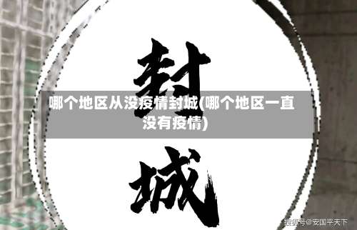 哪个地区从没疫情封城(哪个地区一直没有疫情)-第2张图片
