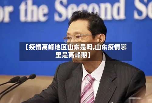 【疫情高峰地区山东是吗,山东疫情哪里是高峰期】-第1张图片