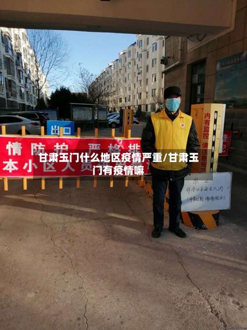 甘肃玉门什么地区疫情严重/甘肃玉门有疫情嘛-第2张图片