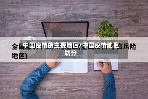 中国疫情的主要地区/中国疫情地区划分-第2张图片