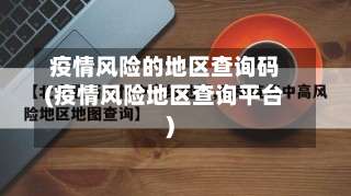 疫情风险的地区查询码(疫情风险地区查询平台)-第1张图片